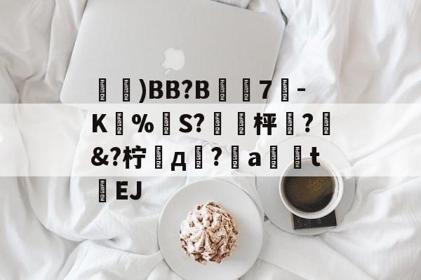 九游体育官网-鑓)BB?B7疉-K圅%勪S?簐攈枰櫼?髿&amp;?柠д崚?嬒a荖釮tEJ的简单介绍